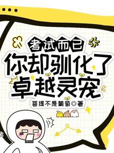 考試而已,你卻馴化了卓越靈寵?